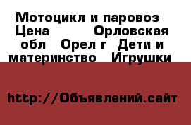 Мотоцикл и паровоз › Цена ­ 250 - Орловская обл., Орел г. Дети и материнство » Игрушки   